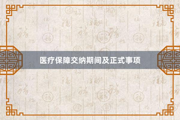 医疗保障交纳期间及正式事项